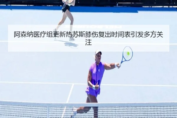 阿森纳医疗组更新热苏斯膝伤复出时间表引发多方关注