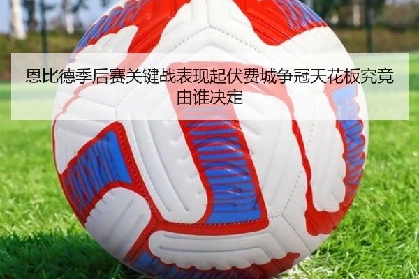恩比德季后赛关键战表现起伏费城争冠天花板究竟由谁决定
