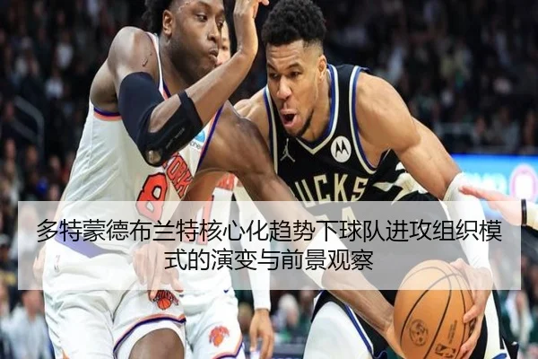 多特蒙德布兰特核心化趋势下球队进攻组织模式的演变与前景观察