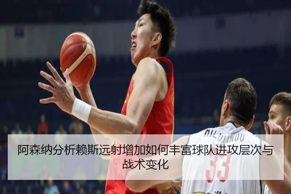 阿森纳分析赖斯远射增加如何丰富球队进攻层次与战术变化