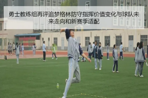 勇士教练组再评追梦格林防守指挥价值变化与球队未来走向和新赛季适配