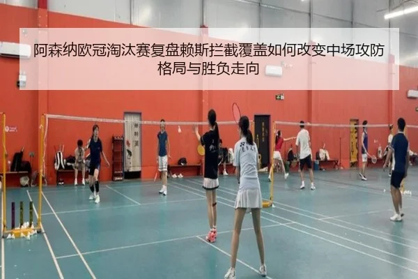 阿森纳欧冠淘汰赛复盘赖斯拦截覆盖如何改变中场攻防格局与胜负走向