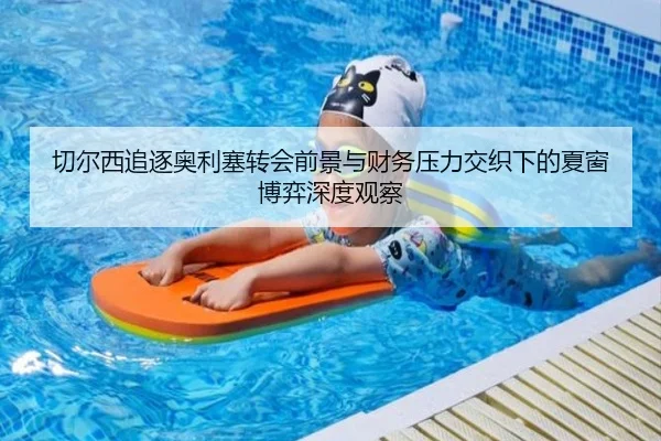 切尔西追逐奥利塞转会前景与财务压力交织下的夏窗博弈深度观察