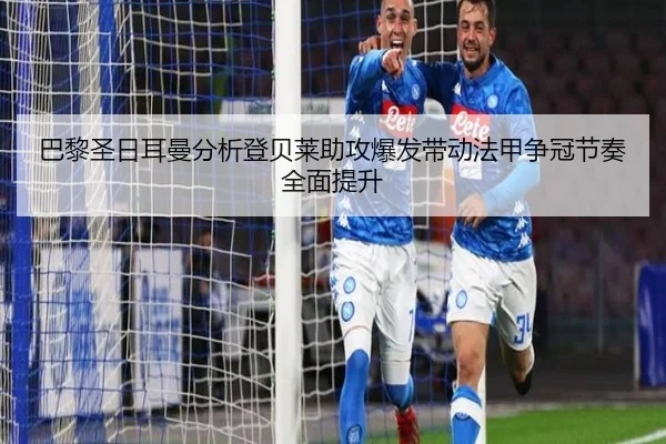 巴黎圣日耳曼分析登贝莱助攻爆发带动法甲争冠节奏全面提升