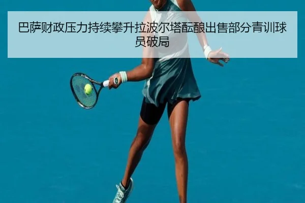 巴萨财政压力持续攀升拉波尔塔酝酿出售部分青训球员破局